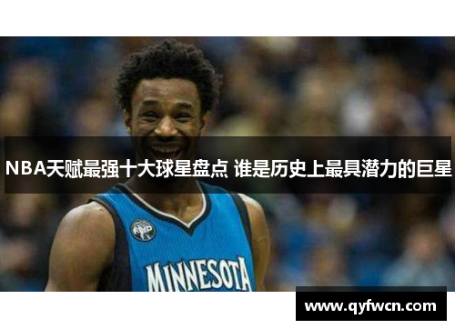 NBA天赋最强十大球星盘点 谁是历史上最具潜力的巨星