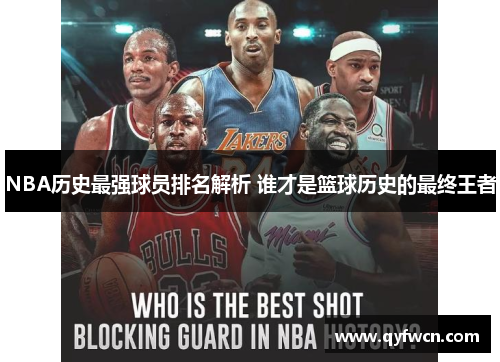 NBA历史最强球员排名解析 谁才是篮球历史的最终王者