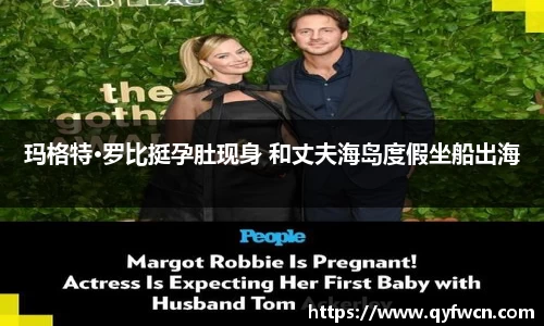 壹号大舞台玛格特·罗比挺孕肚现身 和丈夫海岛度假坐船出海